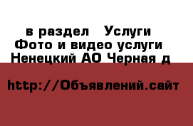  в раздел : Услуги » Фото и видео услуги . Ненецкий АО,Черная д.